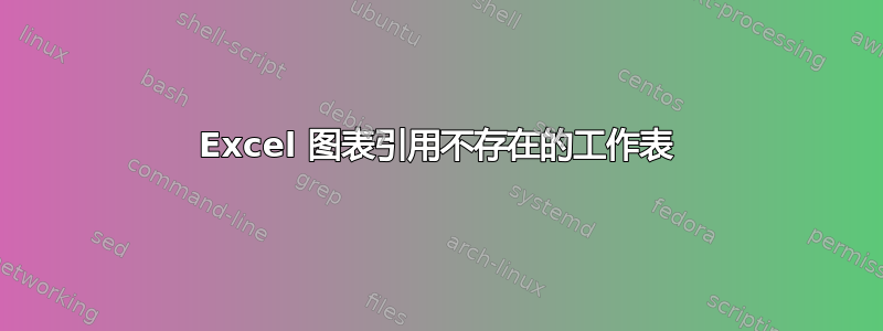 Excel 图表引用不存在的工作表