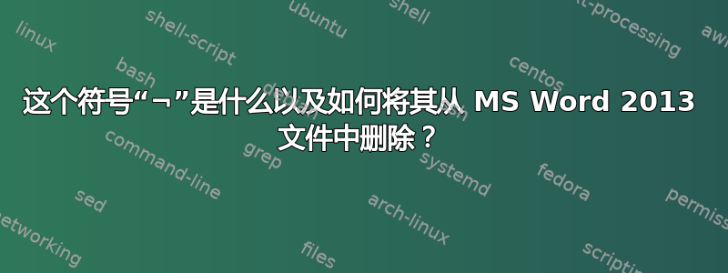 这个符号“¬”是什么以及如何将其从 MS Word 2013 文件中删除？