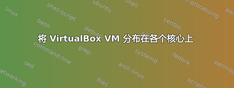 将 VirtualBox VM 分布在各个核心上