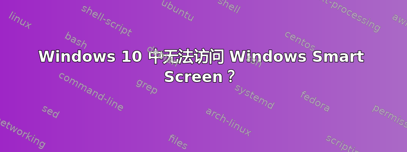 Windows 10 中无法访问 Windows Smart Screen？