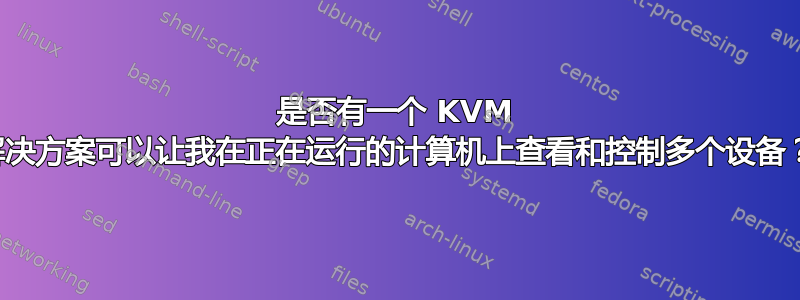 是否有一个 KVM 解决方案可以让我在正在运行的计算机上查看和控制多个设备？