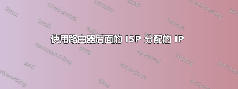 使用路由器后面的 ISP 分配的 IP