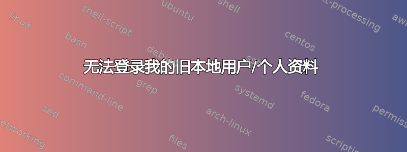 无法登录我的旧本地用户/个人资料