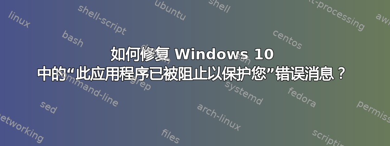 如何修复 Windows 10 中的“此应用程序已被阻止以保护您”错误消息？