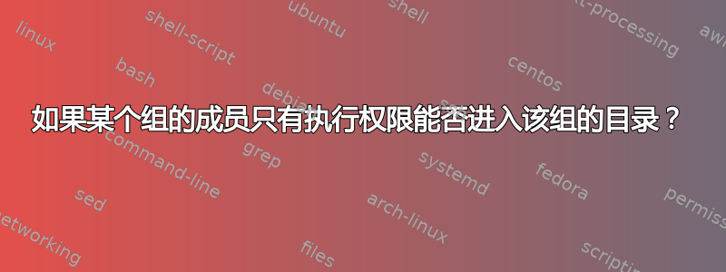 如果某个组的成员只有执行权限能否进入该组的目录？