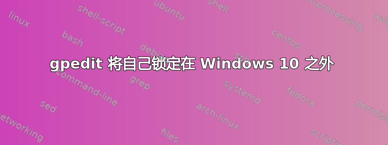 gpedit 将自己锁定在 Windows 10 之外