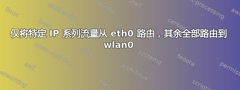 仅将特定 IP 系列流量从 eth0 路由，其余全部路由到 wlan0