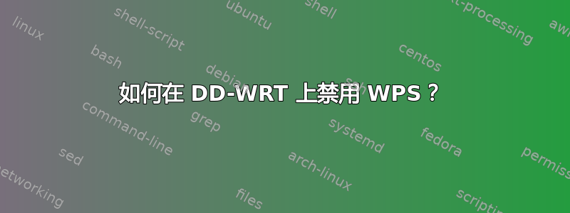 如何在 DD-WRT 上禁用 WPS？