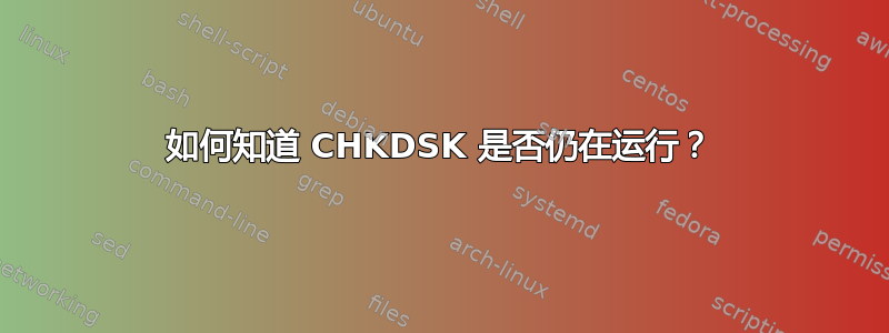 如何知道 CHKDSK 是否仍在运行？