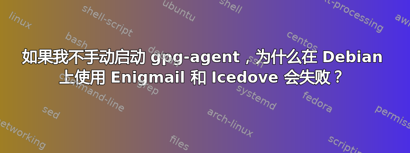 如果我不手动启动 gpg-agent，为什么在 Debian 上使用 Enigmail 和 Icedove 会失败？