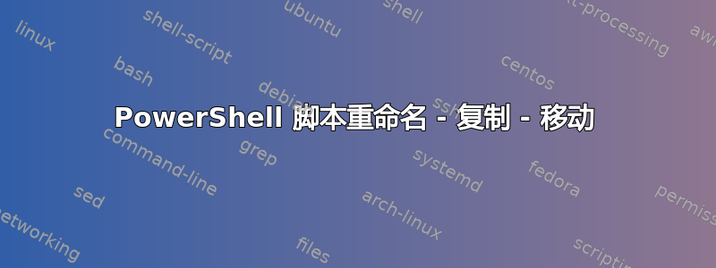 PowerShell 脚本重命名 - 复制 - 移动