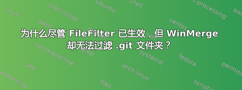 为什么尽管 FileFilter 已生效，但 WinMerge 却无法过滤 .git 文件夹？