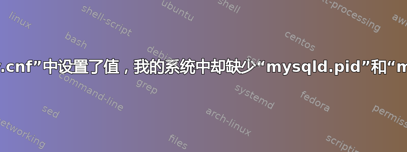 为什么即使在“my.cnf”中设置了值，我的系统中却缺少“mysqld.pid”和“mysqld.sock”？