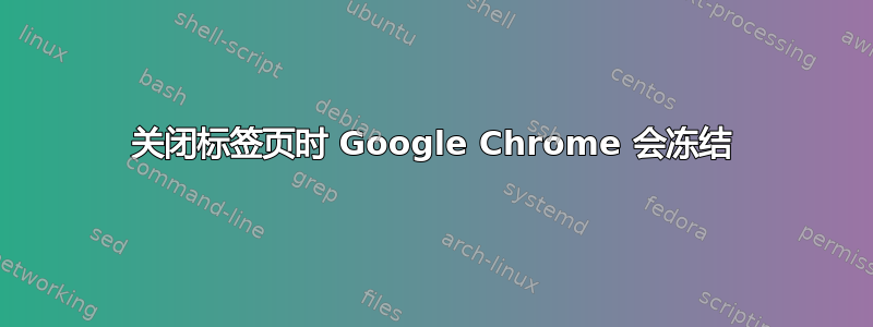 关闭标签页时 Google Chrome 会冻结