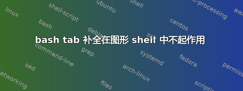 bash tab 补全在图形 shell 中不起作用