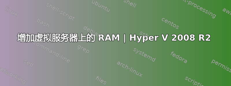 增加虚拟服务器上的 RAM | Hyper V 2008 R2