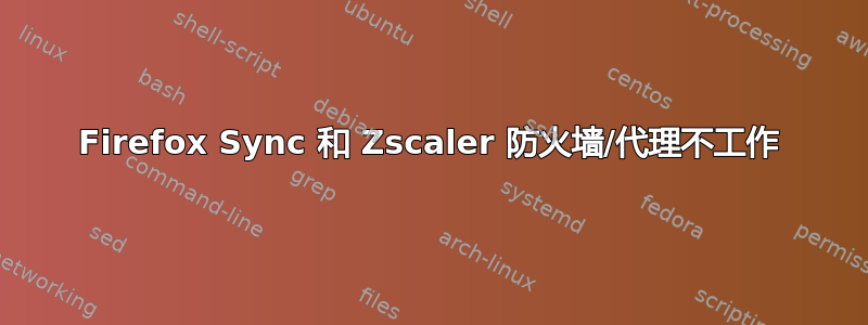 Firefox Sync 和 Zscaler 防火墙/代理不工作