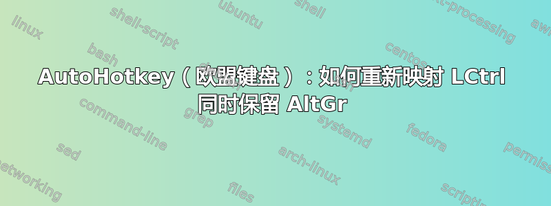 AutoHotkey（欧盟键盘）：如何重新映射 LCtrl 同时保留 AltGr