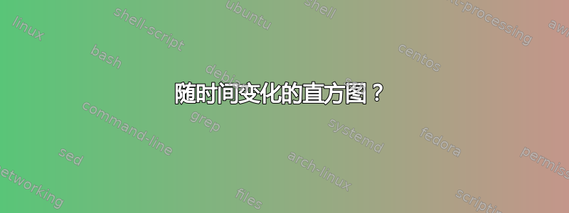 随时间变化的直方图？