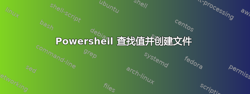 Powershell 查找值并创建文件