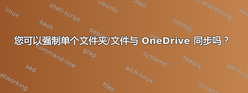 您可以强制单个文件夹/文件与 OneDrive 同步吗？