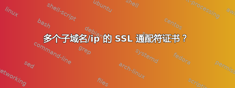 多个子域名/ip 的 SSL 通配符证书？