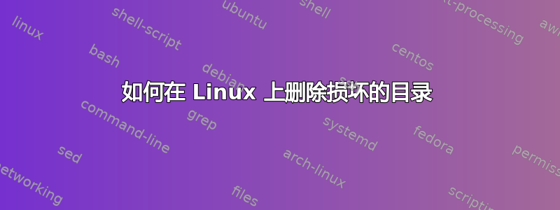 如何在 Linux 上删除损坏的目录