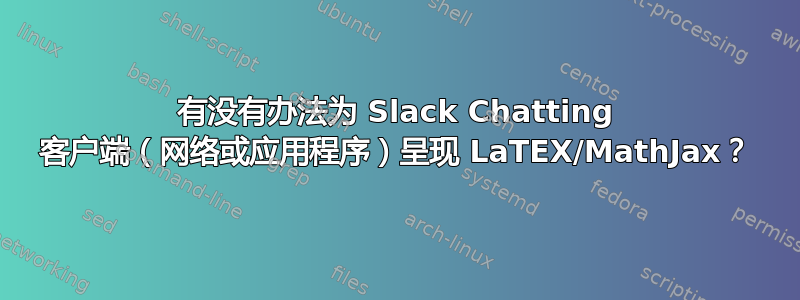 有没有办法为 Slack Chatting 客户端（网络或应用程序）呈现 LaTEX/MathJax？