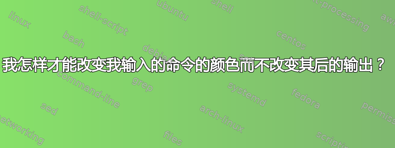 我怎样才能改变我输入的命令的颜色而不改变其后的输出？