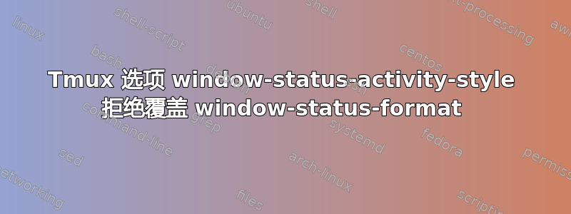 Tmux 选项 window-status-activity-style 拒绝覆盖 window-status-format