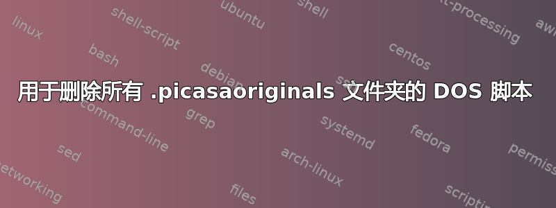 用于删除所有 .picasaoriginals 文件夹的 DOS 脚本