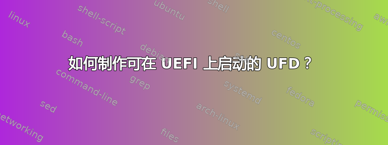 如何制作可在 UEFI 上启动的 UFD？