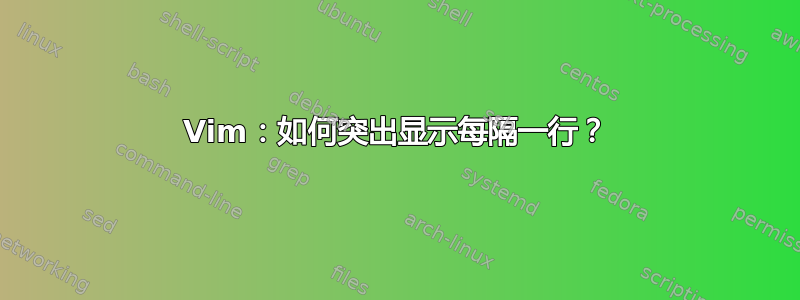 Vim：如何突出显示每隔一行？