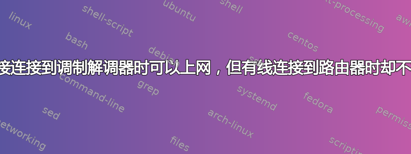 直接连接到调制解调器时可以上网，但有线连接到路由器时却不行