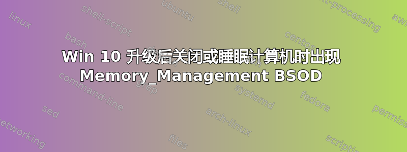 Win 10 升级后关闭或睡眠计算机时出现 Memory_Management BSOD