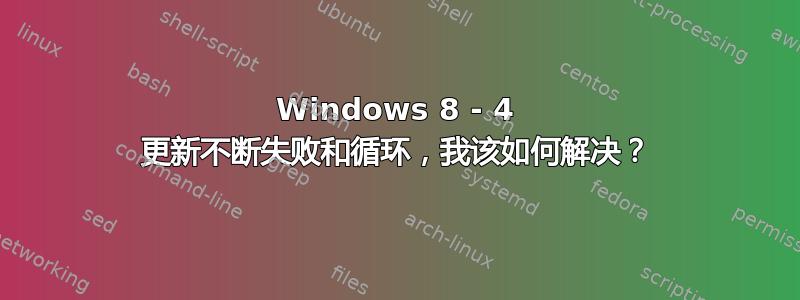 Windows 8 - 4 更新不断失败和循环，我该如何解决？