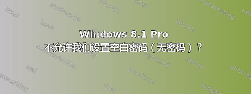 Windows 8.1 Pro 不允许我们设置空白密码（无密码）？