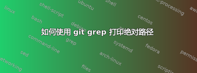 如何使用 git grep 打印绝对路径