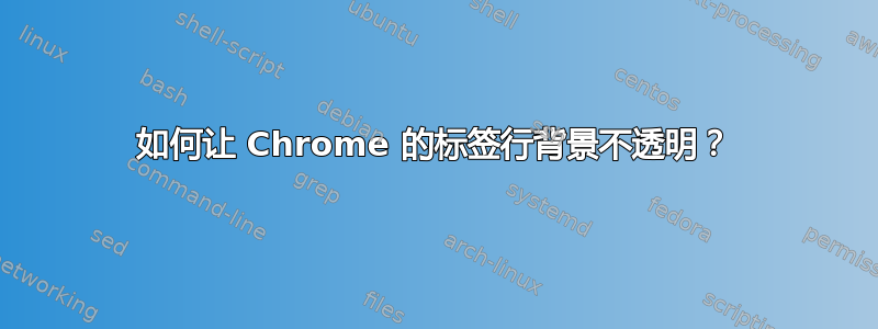 如何让 Chrome 的标签行背景不透明？