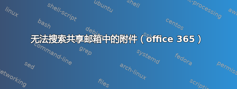 无法搜索共享邮箱中的附件（office 365）