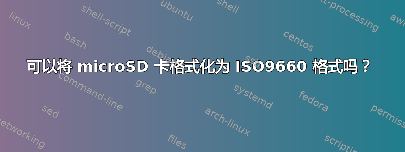 可以将 microSD 卡格式化为 ISO9660 格式吗？