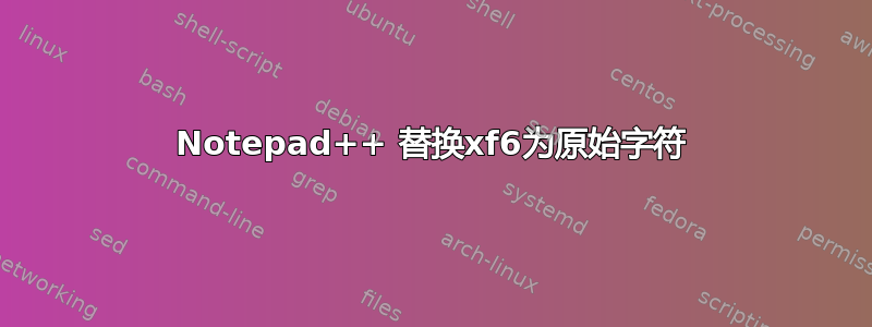 Notepad++ 替换xf6为原始字符