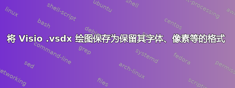 将 Visio .vsdx 绘图保存为保留其字体、像素等的格式