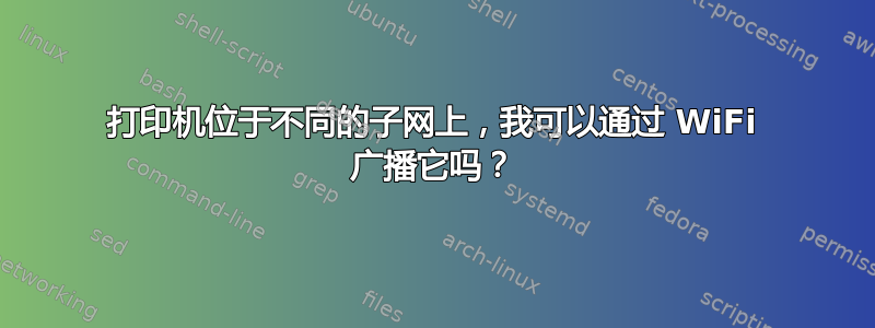 打印机位于不同的子网上，我可以通过 WiFi 广播它吗？