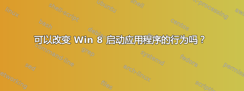 可以改变 Win 8 启动应用程序的行为吗？