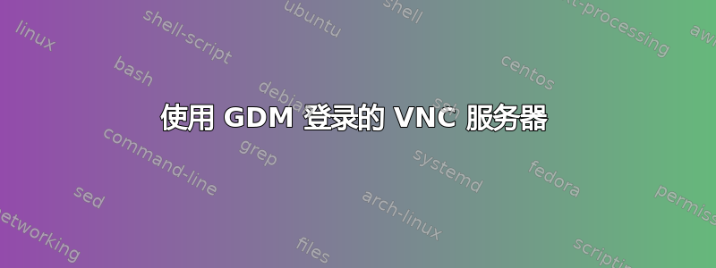 使用 GDM 登录的 VNC 服务器