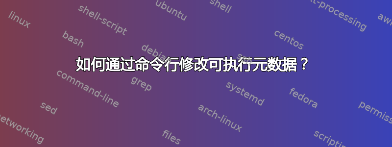 如何通过命令行修改可执行元数据？