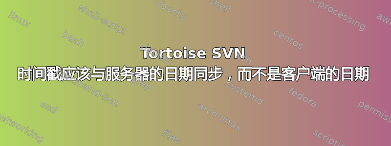 Tortoise SVN 时间戳应该与服务器的日期同步，而不是客户端的日期