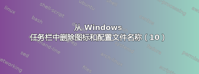 从 Windows 任务栏中删除图标和配置文件名称（10）