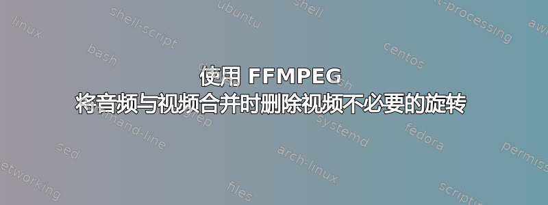 使用 FFMPEG 将音频与视频合并时删除视频不必要的旋转